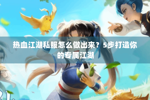 热血江湖私服怎么做出来？5步打造你的专属江湖