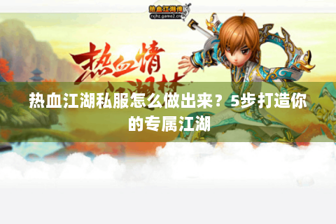 热血江湖私服怎么做出来？5步打造你的专属江湖