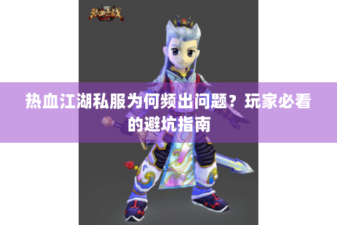 热血江湖私服为何频出问题？玩家必看的避坑指南