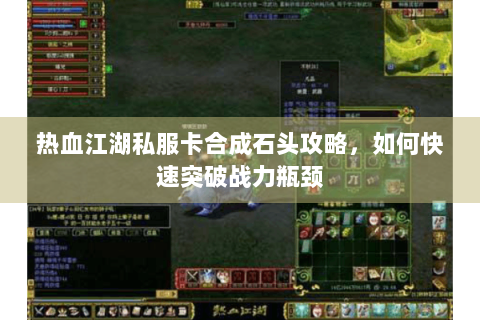 热血江湖私服卡合成石头攻略，如何快速突破战力瓶颈