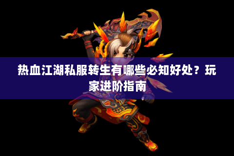 热血江湖私服转生有哪些必知好处？玩家进阶指南