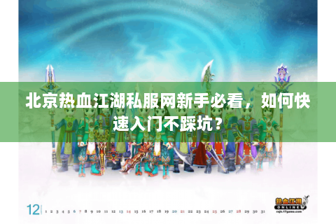 北京热血江湖私服网新手必看，如何快速入门不踩坑？