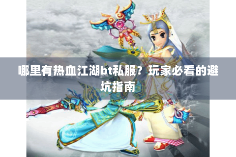 哪里有热血江湖bt私服？玩家必看的避坑指南