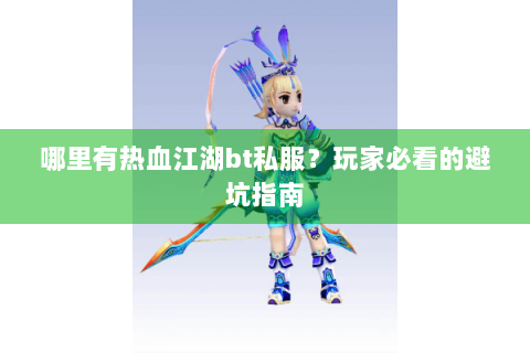 哪里有热血江湖bt私服？玩家必看的避坑指南