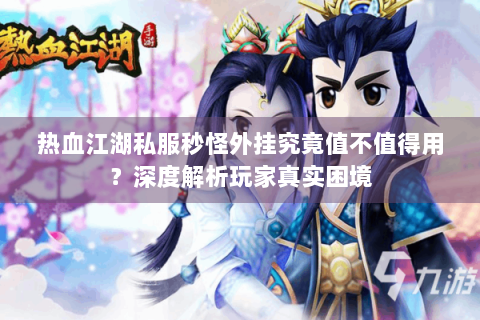 热血江湖私服秒怪外挂究竟值不值得用？深度解析玩家真实困境