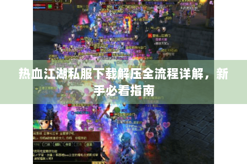 热血江湖私服下载解压全流程详解，新手必看指南