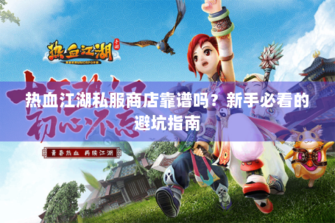 热血江湖私服商店靠谱吗？新手必看的避坑指南