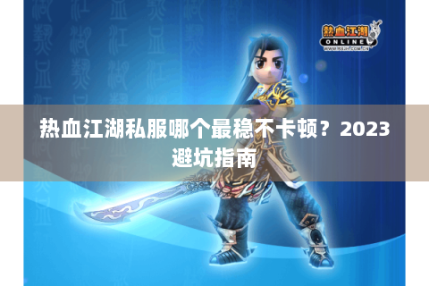 热血江湖私服哪个最稳不卡顿？2023避坑指南