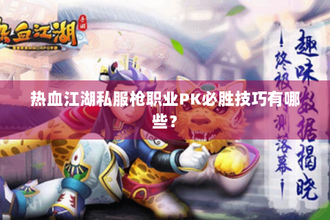 热血江湖私服枪职业PK必胜技巧有哪些？
