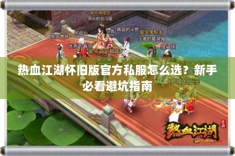 热血江湖怀旧版官方私服怎么选？新手必看避坑指南