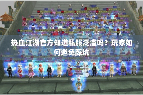 热血江湖官方知道私服泛滥吗？玩家如何避免踩坑