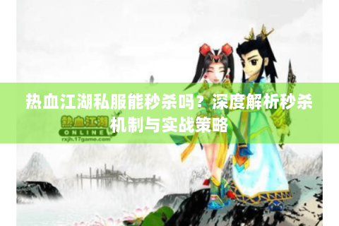 热血江湖私服能秒杀吗？深度解析秒杀机制与实战策略