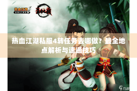 热血江湖私服4转任务去哪做？最全地点解析与速通技巧