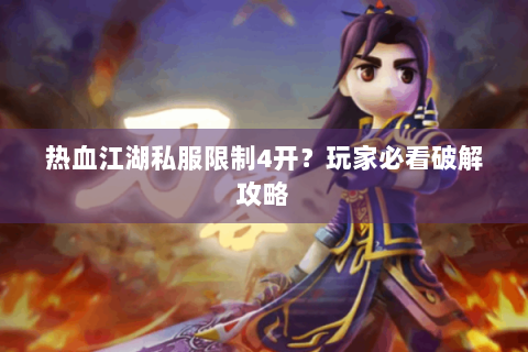 热血江湖私服限制4开？玩家必看破解攻略