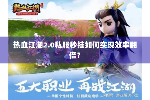 热血江湖2.0私服秒挂如何实现效率翻倍？