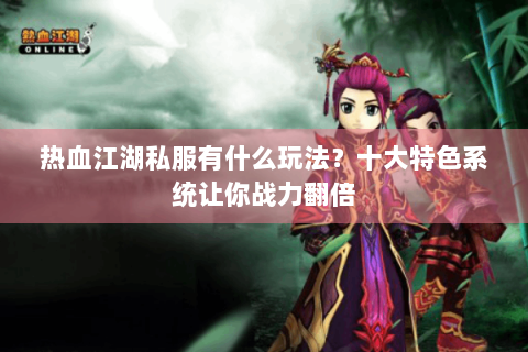 热血江湖私服有什么玩法？十大特色系统让你战力翻倍