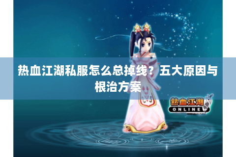 热血江湖私服怎么总掉线？五大原因与根治方案