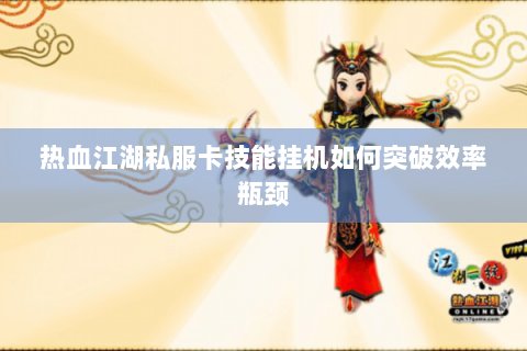 热血江湖私服卡技能挂机如何突破效率瓶颈