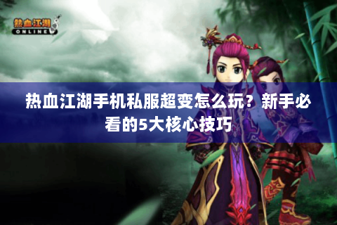 热血江湖手机私服超变怎么玩？新手必看的5大核心技巧