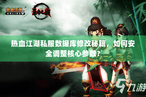 热血江湖私服数据库修改秘籍，如何安全调整核心参数？