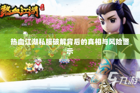 热血江湖私服破解背后的真相与风险警示