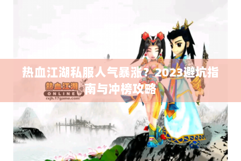 热血江湖私服人气暴涨？2023避坑指南与冲榜攻略