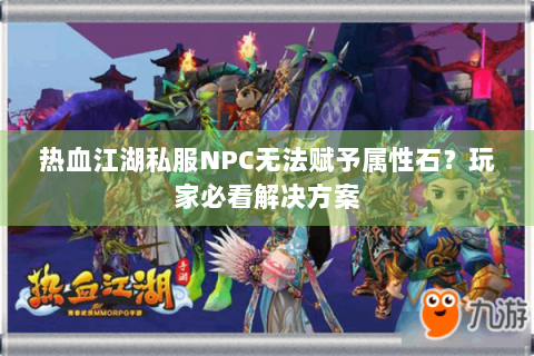 热血江湖私服NPC无法赋予属性石？玩家必看解决方案