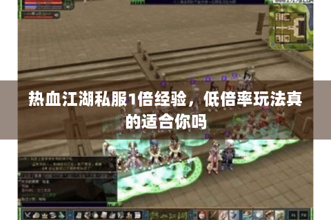 热血江湖私服1倍经验，低倍率玩法真的适合你吗