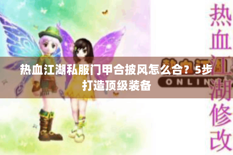 热血江湖私服门甲合披风怎么合？5步打造顶级装备