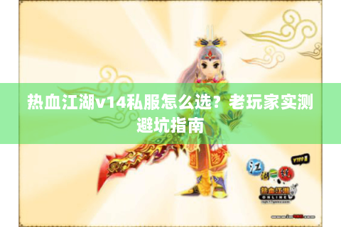 热血江湖v14私服怎么选？老玩家实测避坑指南