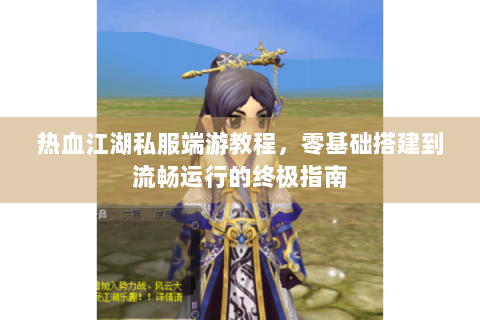 热血江湖私服端游教程，零基础搭建到流畅运行的终极指南