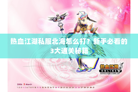 热血江湖私服北海怎么打？新手必看的3大通关秘籍