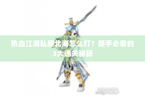 热血江湖私服北海怎么打？新手必看的3大通关秘籍