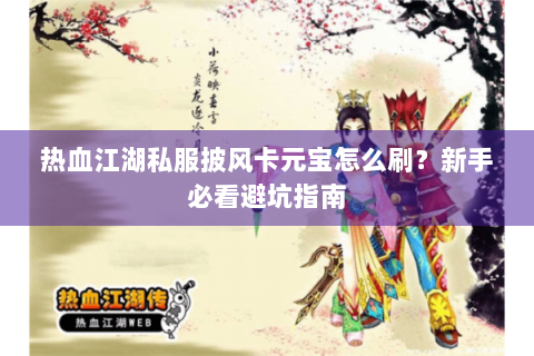 热血江湖私服披风卡元宝怎么刷？新手必看避坑指南