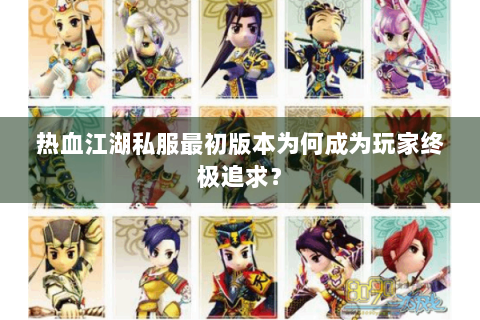 热血江湖私服最初版本为何成为玩家终极追求？