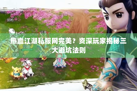 热血江湖私服网完美？资深玩家揭秘三大避坑法则