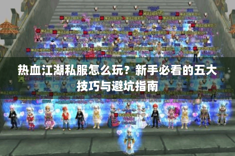 热血江湖私服怎么玩？新手必看的五大技巧与避坑指南