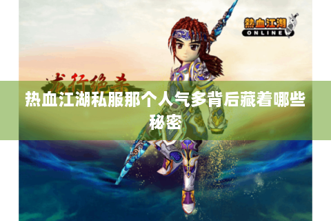 热血江湖私服那个人气多背后藏着哪些秘密