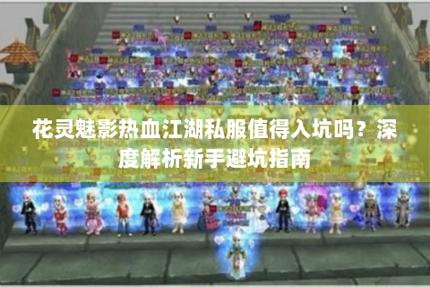 花灵魅影热血江湖私服值得入坑吗？深度解析新手避坑指南