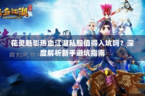 花灵魅影热血江湖私服值得入坑吗？深度解析新手避坑指南