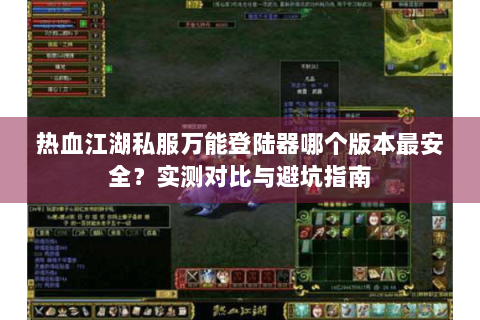 热血江湖私服万能登陆器哪个版本最安全？实测对比与避坑指南