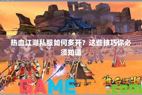 热血江湖私服如何多开？这些技巧你必须知道