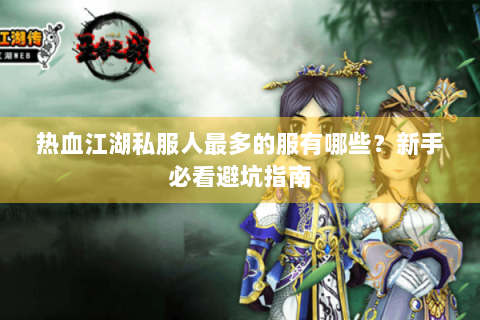 热血江湖私服人最多的服有哪些？新手必看避坑指南
