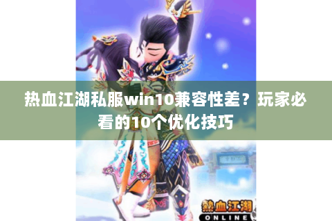 热血江湖私服win10兼容性差？玩家必看的10个优化技巧