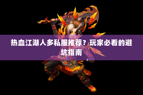 热血江湖人多私服推荐？玩家必看的避坑指南