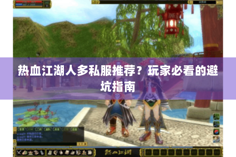 热血江湖人多私服推荐？玩家必看的避坑指南