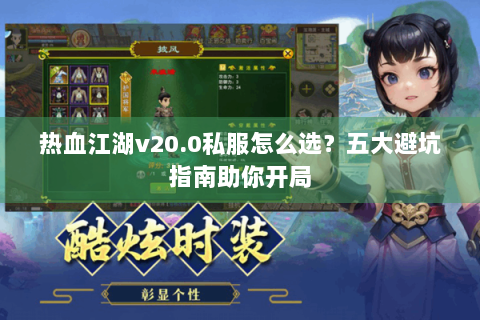 热血江湖v20.0私服怎么选？五大避坑指南助你开局