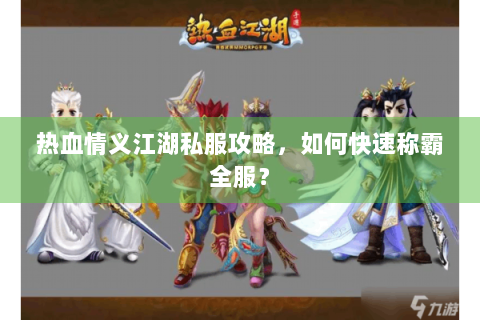 热血情义江湖私服攻略，如何快速称霸全服？