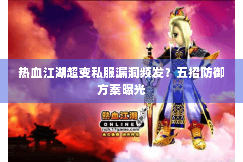 热血江湖超变私服漏洞频发？五招防御方案曝光