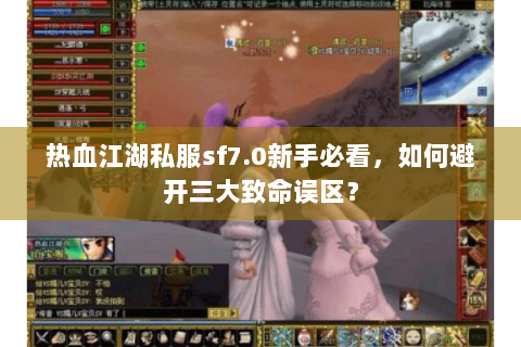 热血江湖私服sf7.0新手必看,如何避开三大致命误区? 热血江湖私服sf7.0新手必看,如何避开三大致命误区?